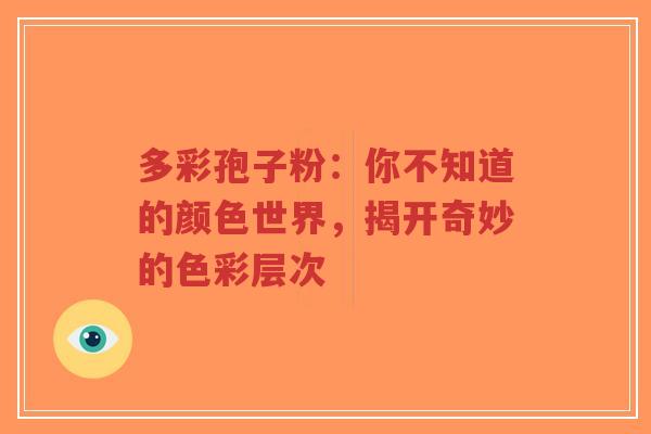 多彩孢子粉：你不知道的颜色世界，揭开奇妙的色彩层次