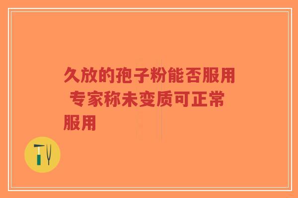 久放的孢子粉能否服用 专家称未变质可正常服用