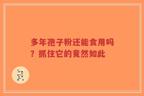 多年孢子粉还能食用吗?抓住它的竟然如此 多年孢子粉还能食用吗?抓住它的竟然如此