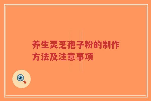 养生灵芝孢子粉的制作方法及注意事项