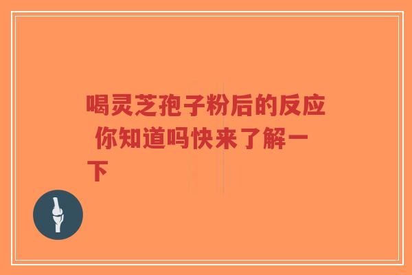 喝灵芝孢子粉后的反应 你知道吗快来了解一下