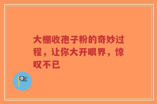 大棚收孢子粉的奇妙过程，让你大开眼界，惊叹不已