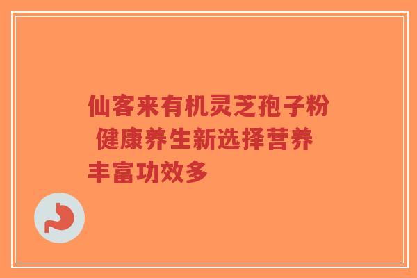 仙客来有机灵芝孢子粉 健康养生新选择营养丰富功效多