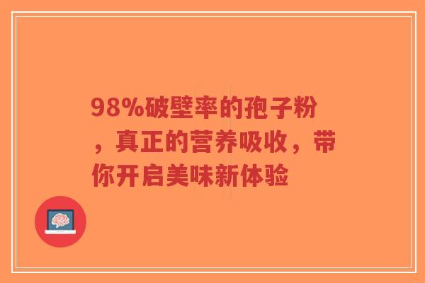 98%破壁率的孢子粉，真正的营养吸收，带你开启美味新体验