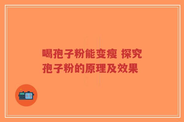 喝孢子粉能变瘦 探究孢子粉的原理及效果