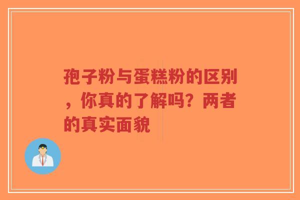 孢子粉与蛋糕粉的区别，你真的了解吗？两者的真实面貌
