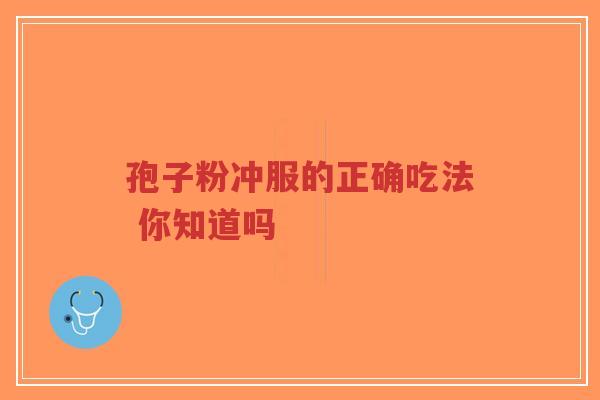 孢子粉冲服的正确吃法 你知道吗