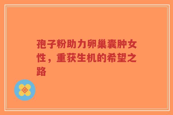 孢子粉助力卵巢囊肿女性，重获生机的希望之路