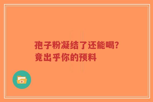 孢子粉凝结了还能喝？竟出乎你的预料