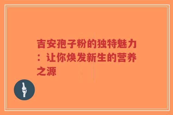 吉安孢子粉的独特魅力：让你焕发新生的营养之源