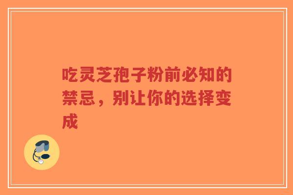 吃灵芝孢子粉前必知的禁忌，别让你的选择变成