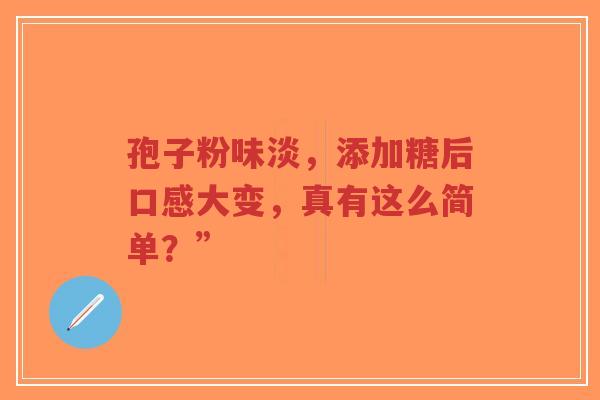 孢子粉味淡，添加糖后口感大变，真有这么简单？”