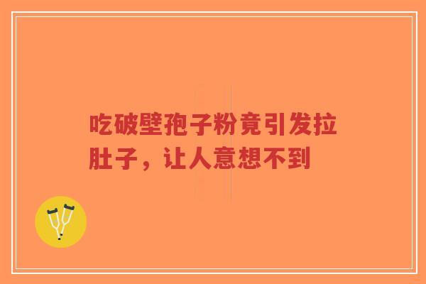 吃破壁孢子粉竟引发拉肚子，让人意想不到