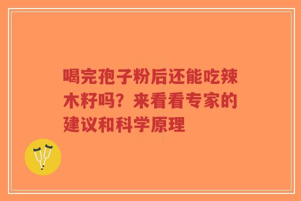 喝完孢子粉后还能吃辣木籽吗？来看看专家的建议和科学原理