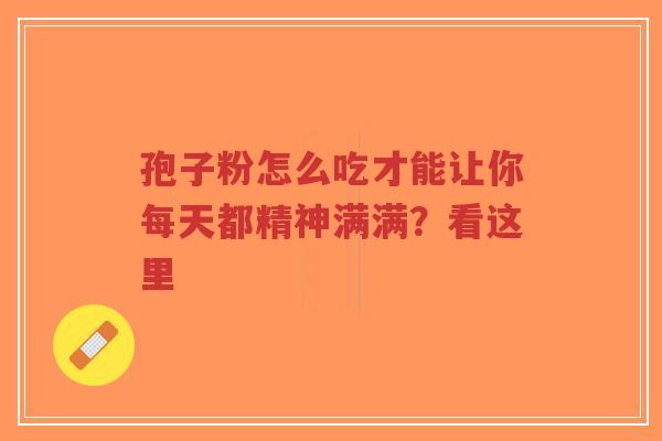 孢子粉怎么吃才能让你每天都精神满满?看这里 孢子粉怎么吃才能让你每天都精神满满?看这里