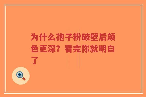 为什么孢子粉破壁后颜色更深？看完你就明白了