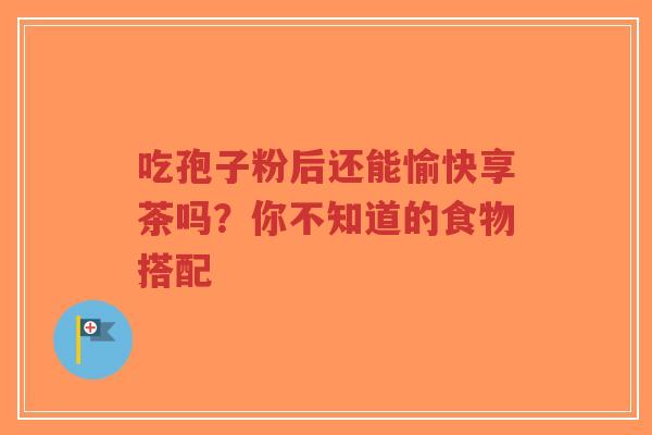 吃孢子粉后还能愉快享茶吗?你不知道的食物搭配 吃孢子粉后还能愉快享茶吗?你不知道的食物搭配