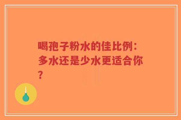 喝孢子粉水的佳比例：多水还是少水更适合你？