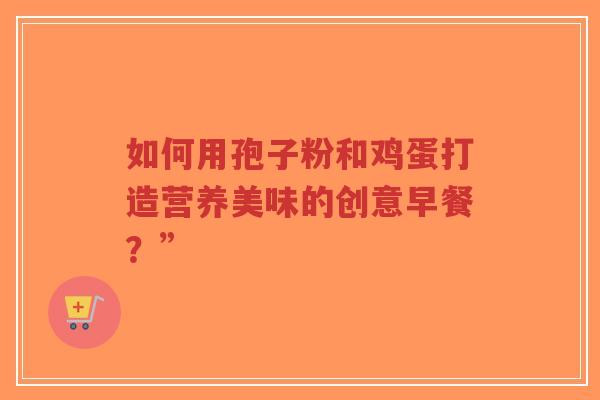 如何用孢子粉和鸡蛋打造营养美味的创意早餐？”