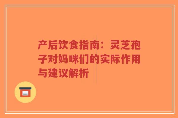 产后饮食指南:灵芝孢子对妈咪们的实际作用与建议解析 产后饮食指南:灵芝孢子对妈咪们的实际作用与建议解析