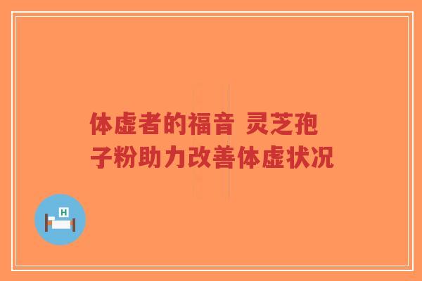 体虚者的福音 灵芝孢子粉助力改善体虚状况