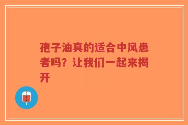 孢子油真的适合中风患者吗？让我们一起来揭开