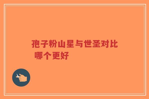 孢子粉山星与世圣对比 哪个更好