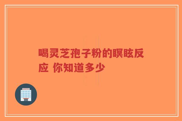 喝灵芝孢子粉的瞑眩反应 你知道多少 喝灵芝孢子粉的瞑眩反应 你知道多少