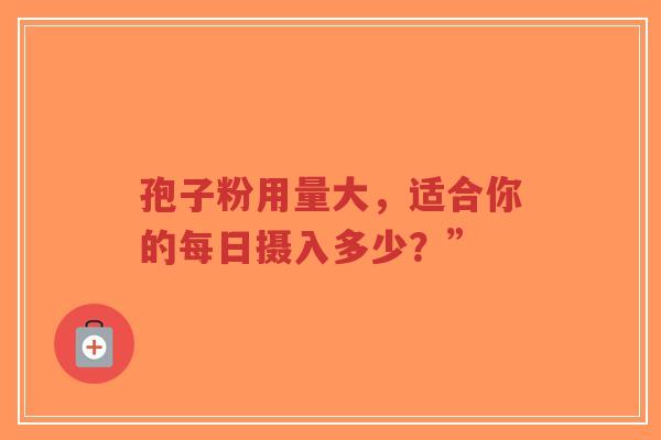 孢子粉用量大，适合你的每日摄入多少？”
