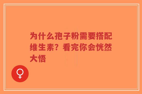 为什么孢子粉需要搭配维生素?看完你会恍然大悟 为什么孢子粉需要搭配维生素?看完你会恍然大悟