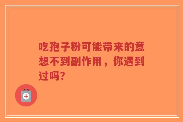 吃孢子粉可能带来的意想不到副作用，你遇到过吗？