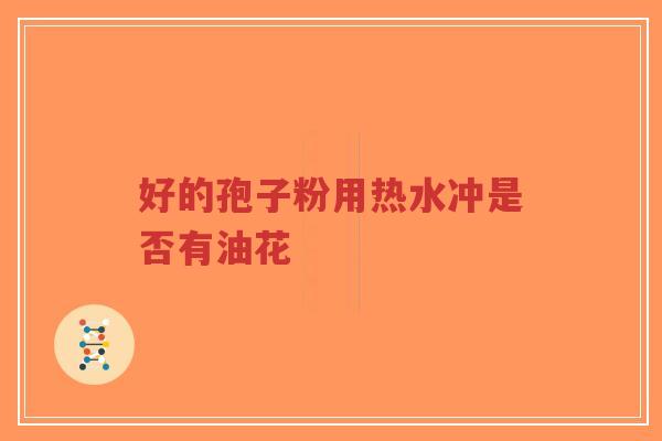 好的孢子粉用热水冲是否有油花