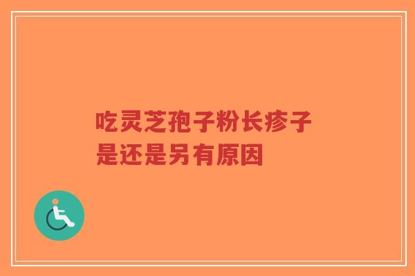 吃灵芝孢子粉长疹子 是还是另有原因