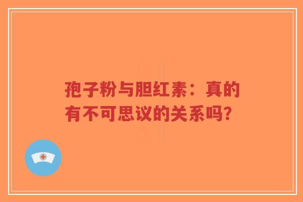 孢子粉与胆红素：真的有不可思议的关系吗？