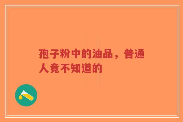 孢子粉中的油品，普通人竟不知道的