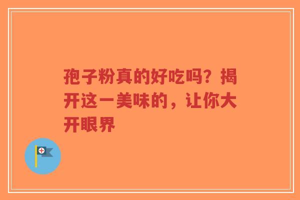 孢子粉真的好吃吗？揭开这一美味的，让你大开眼界
