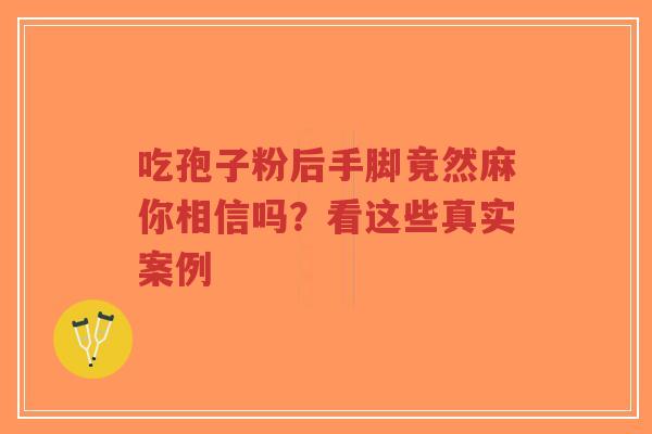 吃孢子粉后手脚竟然麻你相信吗？看这些真实案例
