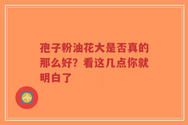 孢子粉油花大是否真的那么好？看这几点你就明白了