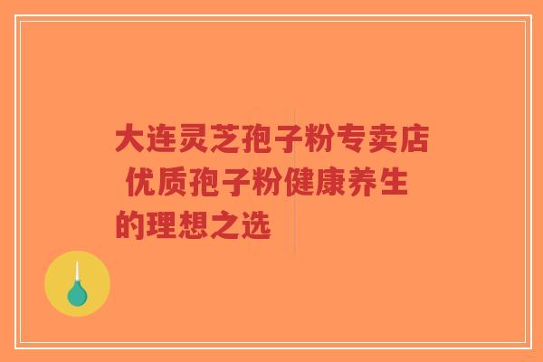大连灵芝孢子粉专卖店 优质孢子粉健康养生的理想之选