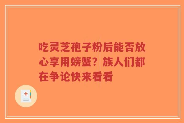 吃灵芝孢子粉后能否放心享用螃蟹？族人们都在争论快来看看