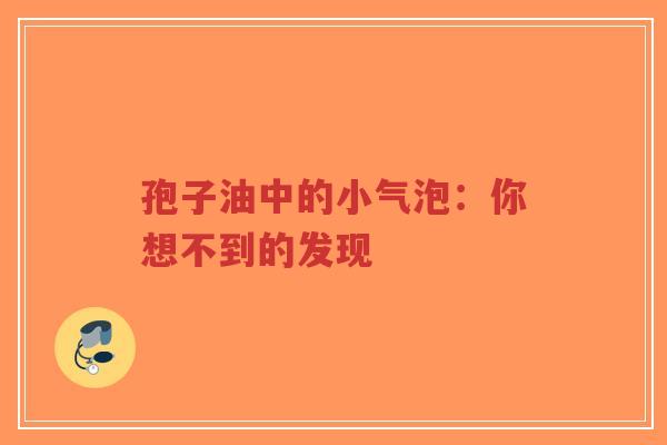 孢子油中的小气泡：你想不到的发现