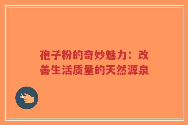 孢子粉的奇妙魅力：改善生活质量的天然源泉