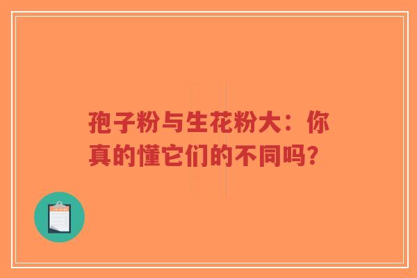 孢子粉与生花粉大：你真的懂它们的不同吗？