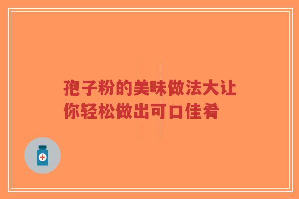孢子粉的美味做法大让你轻松做出可口佳肴