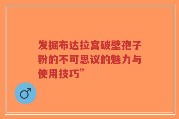 发掘布达拉宫破壁孢子粉的不可思议的魅力与使用技巧”