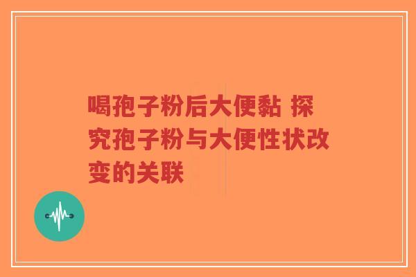 喝孢子粉后大便黏 探究孢子粉与大便性状改变的关联
