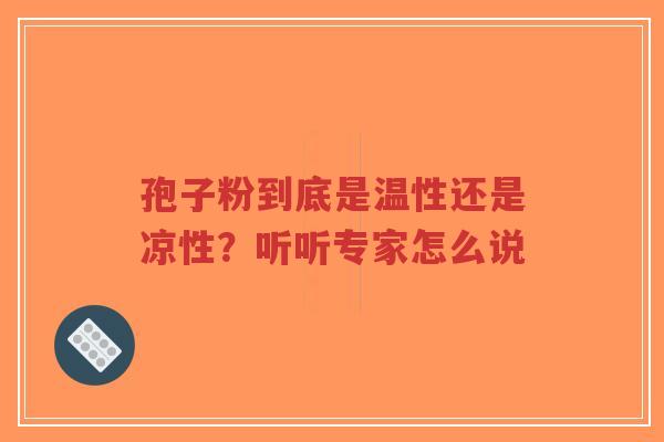 孢子粉到底是温性还是凉性？听听专家怎么说