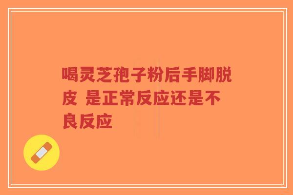 喝灵芝孢子粉后手脚脱皮 是正常反应还是不良反应
