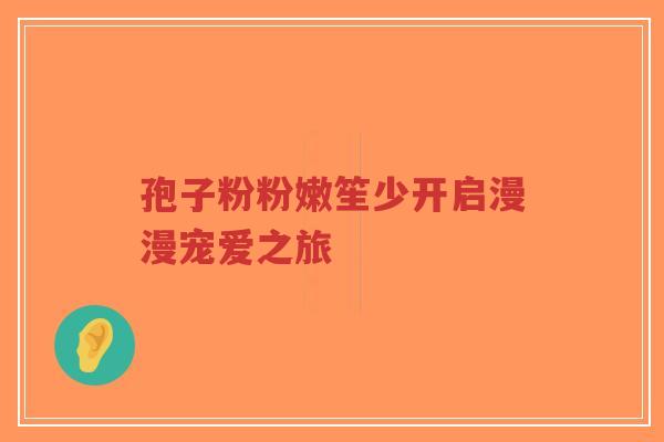 孢子粉粉嫩笙少开启漫漫宠爱之旅