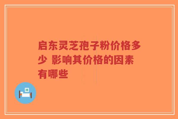 启东灵芝孢子粉价格多少 影响其价格的因素有哪些